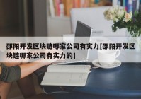 邵阳开发区块链哪家公司有实力[邵阳开发区块链哪家公司有实力的]