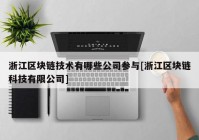 浙江区块链技术有哪些公司参与[浙江区块链科技有限公司]