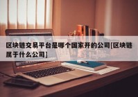 区块链交易平台是哪个国家开的公司[区块链属于什么公司]