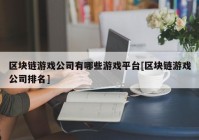 区块链游戏公司有哪些游戏平台[区块链游戏公司排名]