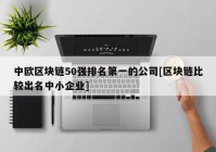 中欧区块链50强排名第一的公司[区块链比较出名中小企业]