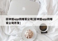 区块链app找哪家公司[区块链app找哪家公司开发]