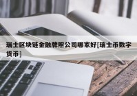 瑞士区块链金融牌照公司哪家好[瑞士币数字货币]