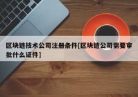 区块链技术公司注册条件[区块链公司需要审批什么证件]