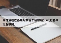 支付宝在巴基斯坦的首个区块链公司[巴基斯坦互联网]
