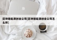 区块链能源创业公司[区块链能源创业公司怎么样]