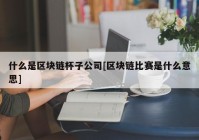 什么是区块链杯子公司[区块链比赛是什么意思]