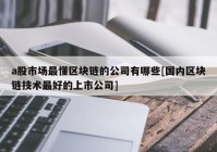 a股市场最懂区块链的公司有哪些[国内区块链技术最好的上市公司]