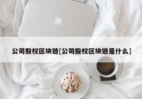 公司股权区块链[公司股权区块链是什么]