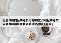 当前成熟的区块链公司有哪些公司[区块链技术最成熟最具有代表的国家是哪个国家]