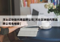 河北区块链代理品牌公司[河北区块链代理品牌公司有哪些]