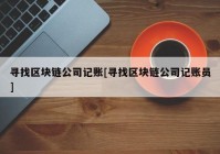 寻找区块链公司记账[寻找区块链公司记账员]