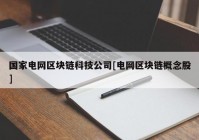 国家电网区块链科技公司[电网区块链概念股]