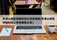 天津口岸区块链科技公司有哪些[天津口岸区块链科技公司有哪些公司]