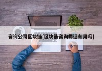 咨询公司区块链[区块链咨询师证有用吗]