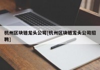 杭州区块链龙头公司[杭州区块链龙头公司招聘]