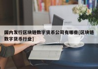 国内发行区块链数字货币公司有哪些[区块链数字货币行业]