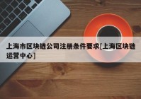 上海市区块链公司注册条件要求[上海区块链运营中心]